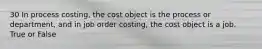 30 In process costing, the cost object is the process or department, and in job order costing, the cost object is a job. True or False