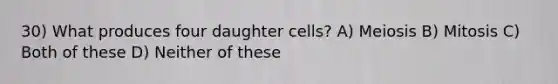 30) What produces four daughter cells? A) Meiosis B) Mitosis C) Both of these D) Neither of these