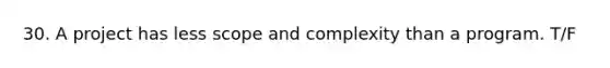 30. A project has less scope and complexity than a program. T/F