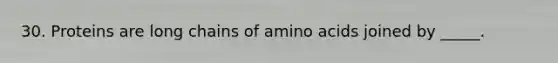 30. Proteins are long chains of <a href='https://www.questionai.com/knowledge/k9gb720LCl-amino-acids' class='anchor-knowledge'>amino acids</a> joined by _____.