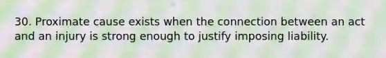 30. Proximate cause exists when the connection between an act and an injury is strong enough to justify imposing liability.