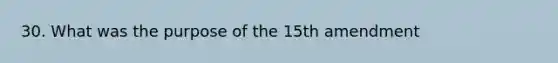 30. What was the purpose of the 15th amendment