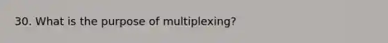 30. What is the purpose of multiplexing?