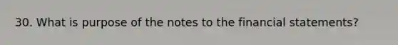 30. What is purpose of the notes to the financial statements?