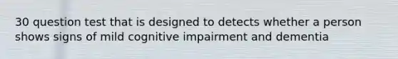 30 question test that is designed to detects whether a person shows signs of mild cognitive impairment and dementia