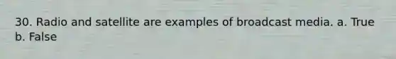 30. Radio and satellite are examples of broadcast media. a. True b. False