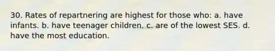 30. Rates of repartnering are highest for those who: a. have infants. b. have teenager children. c. are of the lowest SES. d. have the most education.