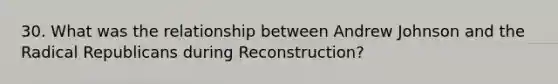 30. What was the relationship between Andrew Johnson and the Radical Republicans during Reconstruction?