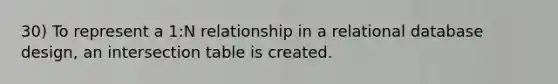 30) To represent a 1:N relationship in a relational database design, an intersection table is created.