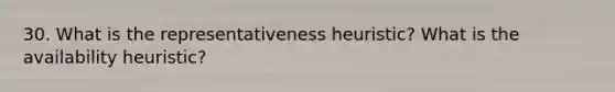 30. What is the representativeness heuristic? What is the availability heuristic?