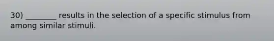 30) ________ results in the selection of a specific stimulus from among similar stimuli.