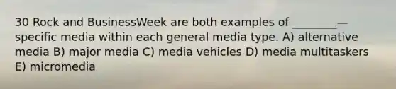 30 Rock and BusinessWeek are both examples of ________—specific media within each general media type. A) alternative media B) major media C) media vehicles D) media multitaskers E) micromedia