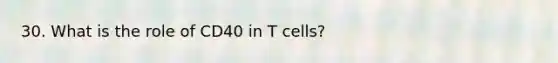 30. What is the role of CD40 in T cells?