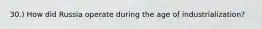 30.) How did Russia operate during the age of industrialization?