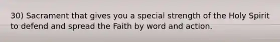 30) Sacrament that gives you a special strength of the Holy Spirit to defend and spread the Faith by word and action.