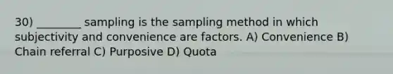 30) ________ sampling is the sampling method in which subjectivity and convenience are factors. A) Convenience B) Chain referral C) Purposive D) Quota