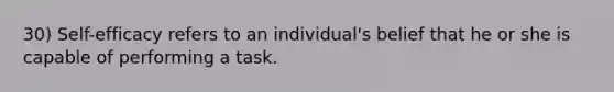 30) Self-efficacy refers to an individual's belief that he or she is capable of performing a task.