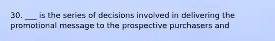 30. ___ is the series of decisions involved in delivering the promotional message to the prospective purchasers and