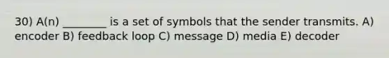 30) A(n) ________ is a set of symbols that the sender transmits. A) encoder B) feedback loop C) message D) media E) decoder