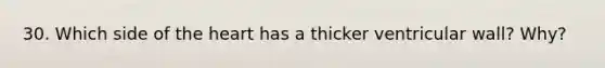 30. Which side of the heart has a thicker ventricular wall? Why?