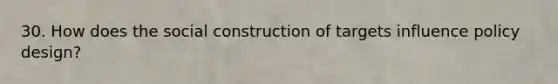 30. How does the social construction of targets influence policy design?