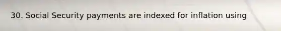 30. Social Security payments are indexed for inflation using