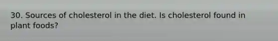 30. Sources of cholesterol in the diet. Is cholesterol found in plant foods?