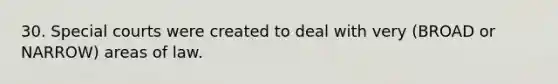 30. Special courts were created to deal with very (BROAD or NARROW) areas of law.
