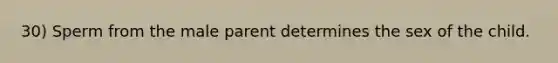 30) Sperm from the male parent determines the sex of the child.