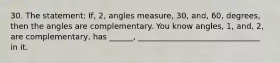 30. The statement: If, 2, angles measure, 30, and, 60, degrees, then the angles are complementary. You know angles, 1, and, 2, are complementary, has ______, _______________________________ in it.