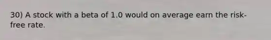 30) A stock with a beta of 1.0 would on average earn the risk-free rate.