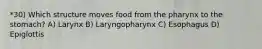 *30) Which structure moves food from the pharynx to the stomach? A) Larynx B) Laryngopharynx C) Esophagus D) Epiglottis