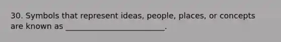 30. Symbols that represent ideas, people, places, or concepts are known as _________________________.