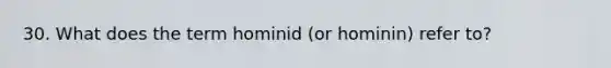30. What does the term hominid (or hominin) refer to?