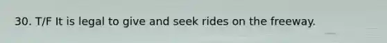 30. T/F It is legal to give and seek rides on the freeway.