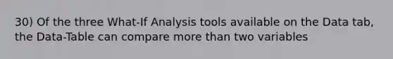 30) Of the three What-If Analysis tools available on the Data tab, the Data-Table can compare more than two variables