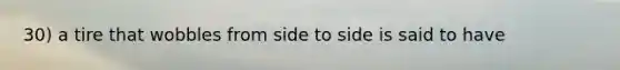 30) a tire that wobbles from side to side is said to have