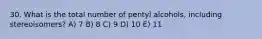 30. What is the total number of pentyl alcohols, including stereoisomers? A) 7 B) 8 C) 9 D) 10 E) 11