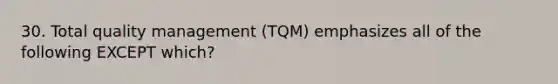 30. Total quality management (TQM) emphasizes all of the following EXCEPT which?