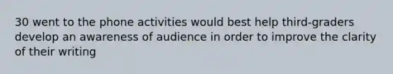 30 went to the phone activities would best help third-graders develop an awareness of audience in order to improve the clarity of their writing