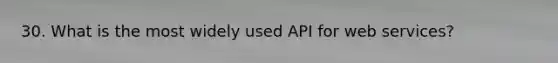 30. What is the most widely used API for web services?