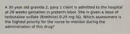 A 30 year old gravida 2, para 1 client is admitted to the hospital at 26 weeks gestation in preterm labor. She is given a dose of terbutaline sulfate (Brethine) 0.25 mg SQ. Which assessment is the highest priority for the nurse to monitor during the adminstration of this drug?