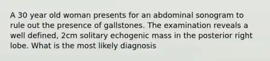 A 30 year old woman presents for an abdominal sonogram to rule out the presence of gallstones. The examination reveals a well defined, 2cm solitary echogenic mass in the posterior right lobe. What is the most likely diagnosis