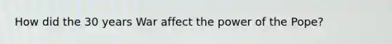 How did the 30 years War affect the power of the Pope?