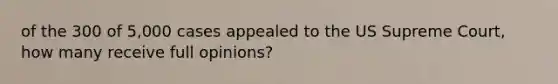 of the 300 of 5,000 cases appealed to the US Supreme Court, how many receive full opinions?