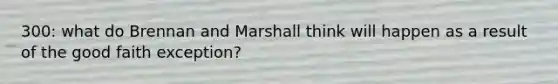 300: what do Brennan and Marshall think will happen as a result of the good faith exception?