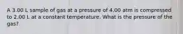 A 3.00 L sample of gas at a pressure of 4.00 atm is compressed to 2.00 L at a constant temperature. What is the pressure of the gas?