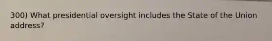 300) What presidential oversight includes the State of the Union address?
