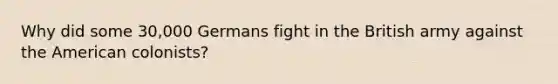 Why did some 30,000 Germans fight in the British army against the American colonists?