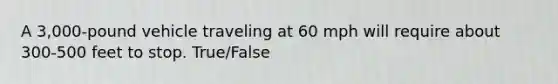 A 3,000-pound vehicle traveling at 60 mph will require about 300-500 feet to stop. True/False